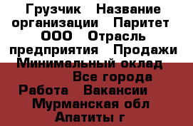 Грузчик › Название организации ­ Паритет, ООО › Отрасль предприятия ­ Продажи › Минимальный оклад ­ 24 000 - Все города Работа » Вакансии   . Мурманская обл.,Апатиты г.